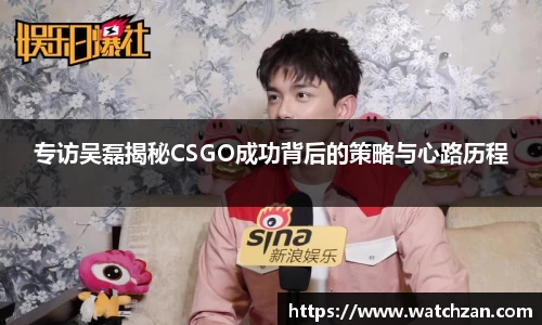 专访吴磊揭秘CSGO成功背后的策略与心路历程